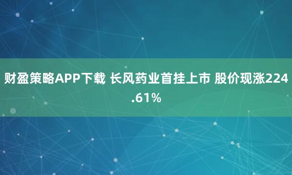 财盈策略APP下载 长风药业首挂上市 股价现涨224.61%