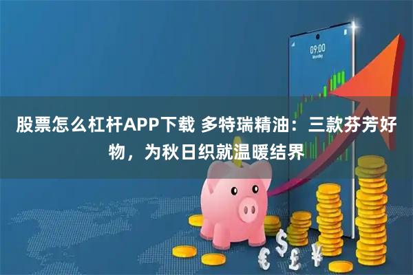 股票怎么杠杆APP下载 多特瑞精油：三款芬芳好物，为秋日织就温暖结界