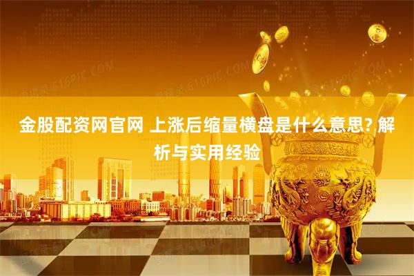 金股配资网官网 上涨后缩量横盘是什么意思? 解析与实用经验