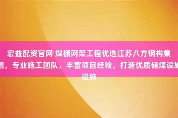 宏益配资官网 煤棚网架工程优选江苏八方钢构集团，专业施工团队，丰富项目经验，打造优质储煤设施