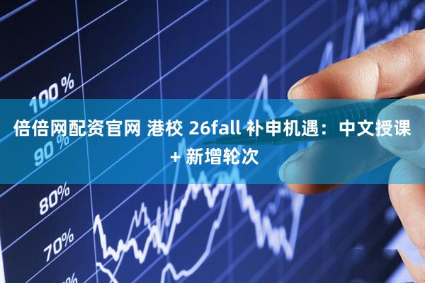 倍倍网配资官网 港校 26fall 补申机遇：中文授课 + 新增轮次