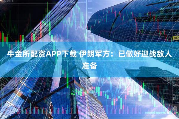牛金所配资APP下载 伊朗军方：已做好迎战敌人准备
