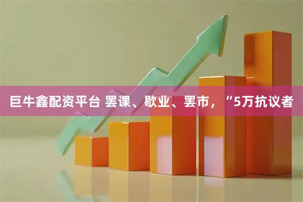 巨牛鑫配资平台 罢课、歇业、罢市，“5万抗议者