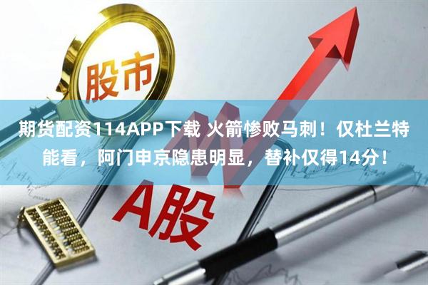 期货配资114APP下载 火箭惨败马刺！仅杜兰特能看，阿门申京隐患明显，替补仅得14分！