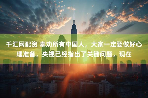 千汇网配资 奉劝所有中国人，大家一定要做好心理准备，央视已经指出了关键问题，现在